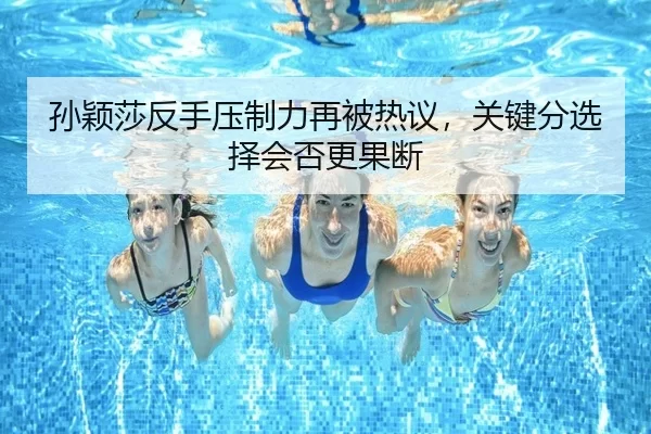 孙颖莎反手压制力再被热议，关键分选择会否更果断